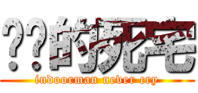 进击的死宅 (indoorman never cry)