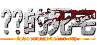 进击的死宅 (indoorman never cry)