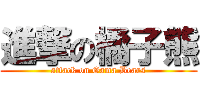 進撃の橘子熊 (attack on Gama Bears)