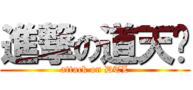 進撃の道天籙 (attack on DTL)