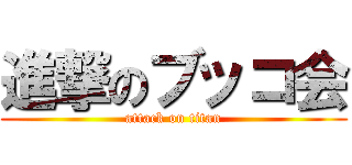 進撃のブッコ会 (attack on titan)