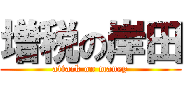 増税の岸田 (attack on maney)