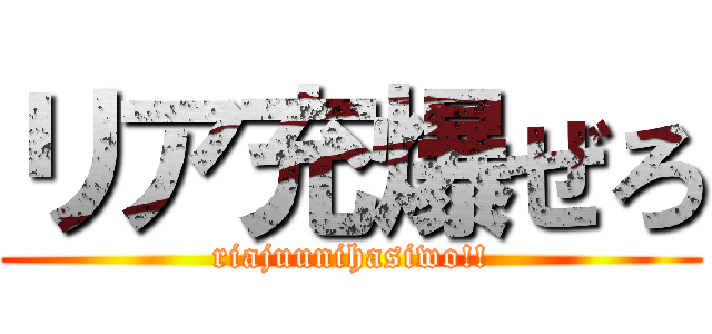リア充爆ぜろ (riajuunihasiwo!!)