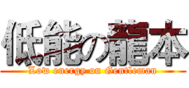 低能の龍本 (Low energy on Gentleman)
