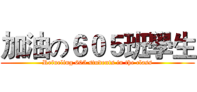 加油の６０５班學生 (Refueling 605 students in the class)