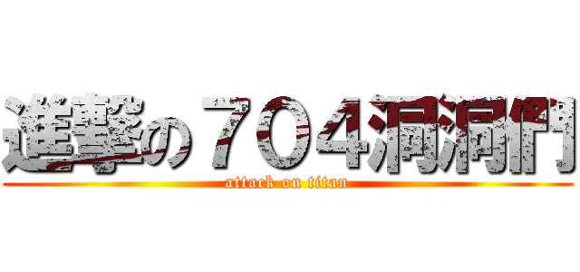 進撃の７０４洞洞們 (attack on titan)