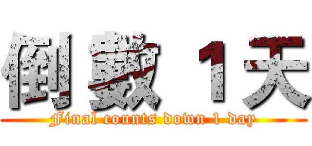倒 數 １ 天 (Final counts down 1 day)