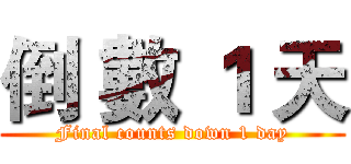 倒 數 １ 天 (Final counts down 1 day)