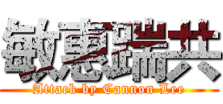 敏惠踹共 (Attack by Cannon Lee)