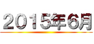 ２０１５年６月 ()