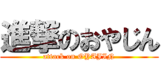 進撃のおやじん (attack on OYAJIN)