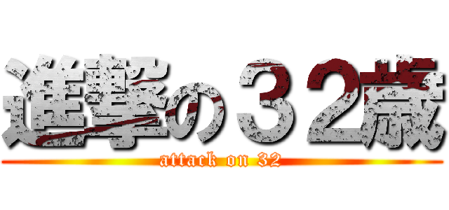 進撃の３２歳 (attack on 32)