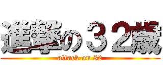 進撃の３２歳 (attack on 32)