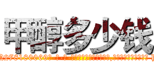 甲醇多少钱 (甲醇多少钱【电-186x2687x6963-Q278180069元-吉-药-业】我们做的是长期生意,靠的是老客户长期支持 http://sngk.net/RD8jzx
)