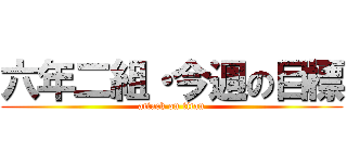 六年二組・今週の目標 (attack on titan)