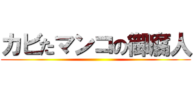 カビたマンコの御腐人 ()