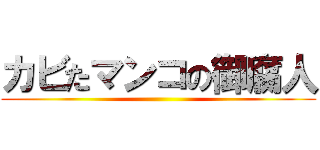 カビたマンコの御腐人 ()