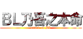 ＢＬ乃吾之本命 (attack on BL)