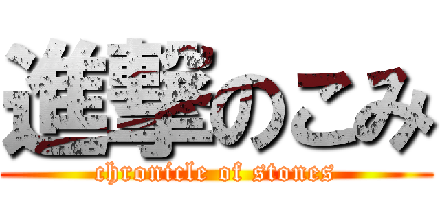 進撃のこみ (chronicle of stones)