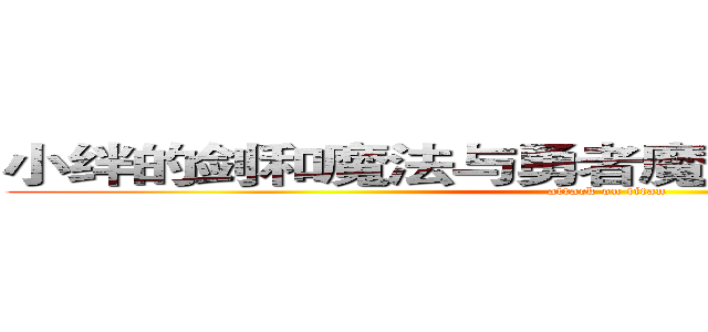 小绊的剑和魔法与勇者魔王之女的幻想世界 (attack on titan)