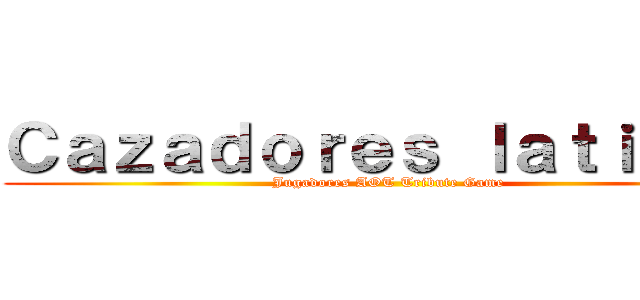 Ｃａｚａｄｏｒｅｓ ｌａｔｉｎｏｓ (Jugadores AOT Tribute Game)