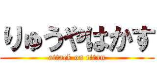 りゅうやはかす (attack on titan)