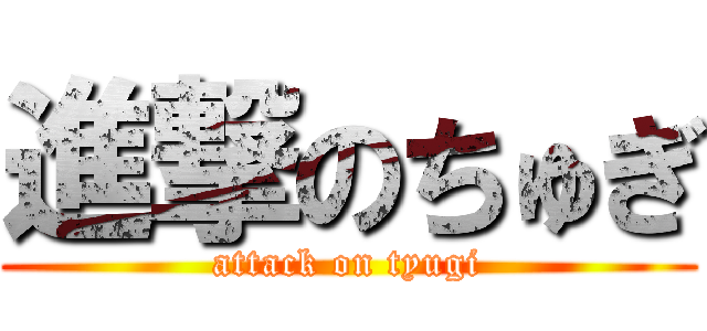 進撃のちゅぎ (attack on tyugi)