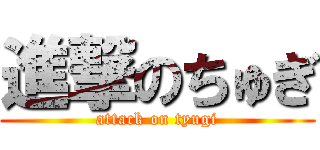 進撃のちゅぎ (attack on tyugi)