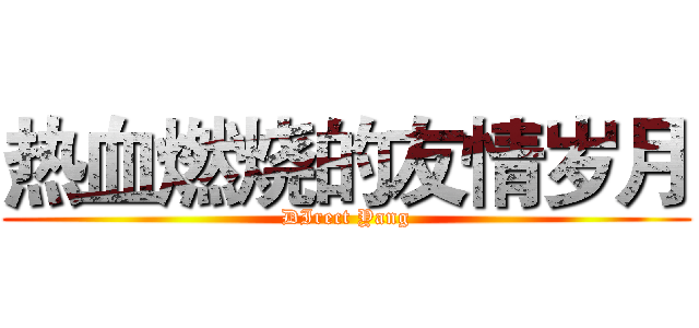 热血燃烧的友情岁月 (DIrect Yang)