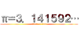 π＝３．１４１５９２… (attack on titan)