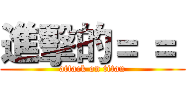 進擊的＝ ＝  (attack on titan)