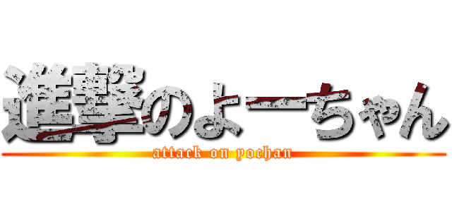 進撃のよーちゃん (attack on yochan)