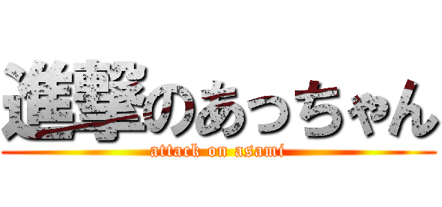 進撃のあっちゃん (attack on asami)