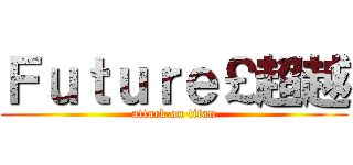 Ｆｕｔｕｒｅ￡超越 (attack on titan)