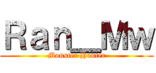 Ｒａｎ＿Ｍｗ (Monster Hunter)