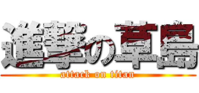 進撃の草島 (attack on titan)