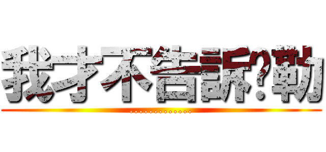 我才不告訴你勒 (.............)