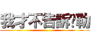 我才不告訴你勒 (.............)