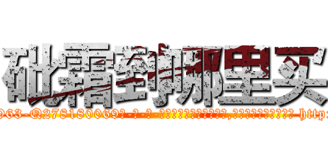 砒霜到哪里买 (砒霜到哪里买【电-186x2687x6963-Q278180069元-吉-药-业】我们做的是长期生意,靠的是老客户长期支持 http://sngk.net/6owjo0
)