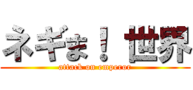 ネギま！ 世界 (attack on emperor)