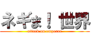 ネギま！ 世界 (attack on emperor)