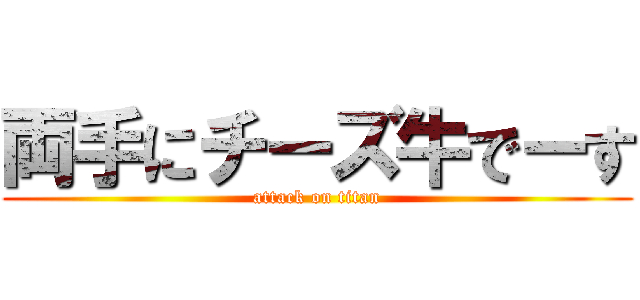両手にチーズ牛でーす (attack on titan)