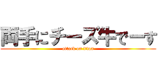両手にチーズ牛でーす (attack on titan)