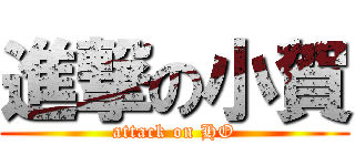 進撃の小賀 (attack on HO)