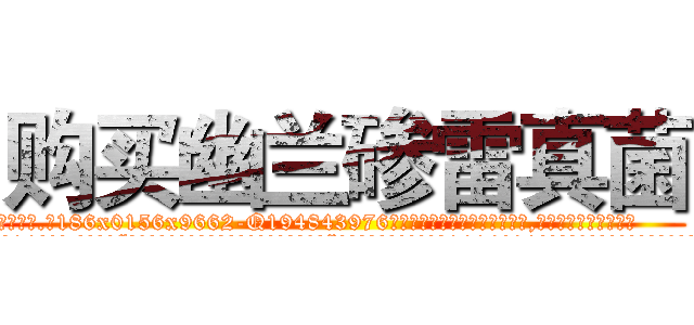 购买幽兰碜雷真菌 (购买幽兰碜雷真菌【电.话186x0156x9662-Q194843976林氏药业】我们做的是长期生意,靠的是老客户长期支持
参考消息网2月20日报道 韩媒称，“剩女多、离婚率高的城市，房价一定会上涨。”这是中国经济学家金岩石2016年12月参加在上海举行的房地产相关论坛时说的话。
)