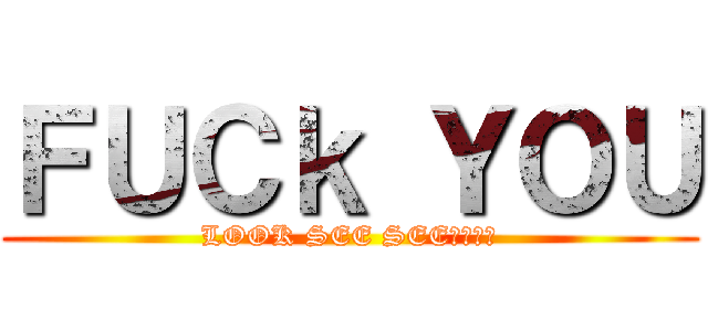 ＦＵＣｋ ＹＯＵ (LOOK SEE SEE　ＹＯＵ)
