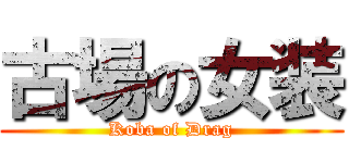 古場の女装 (Koba of Drag)