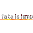 ｆａｔａｌｓｌｕｍｐ (fatalslump)