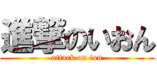 進撃のいおん (attack on ion)