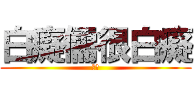 白癡儒很白癡 (無誤)